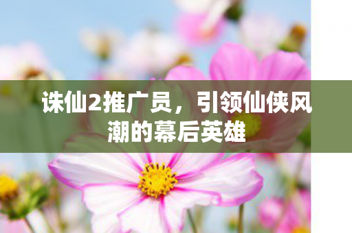 引领仙侠风潮的幕后英雄图片