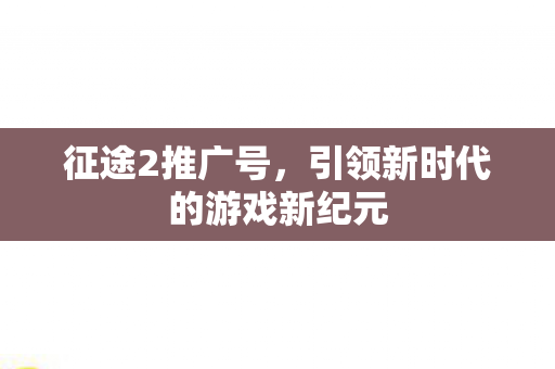 引领新时代的游戏新纪元图片