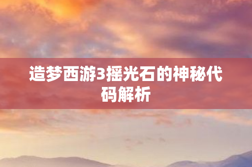 造梦西游3摇光石的神秘代码解析图片
