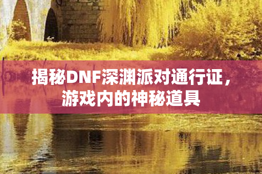 揭秘DNF深渊派对通行证图片