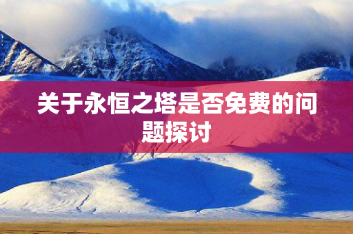 关于永恒之塔是否免费的问题探讨图片