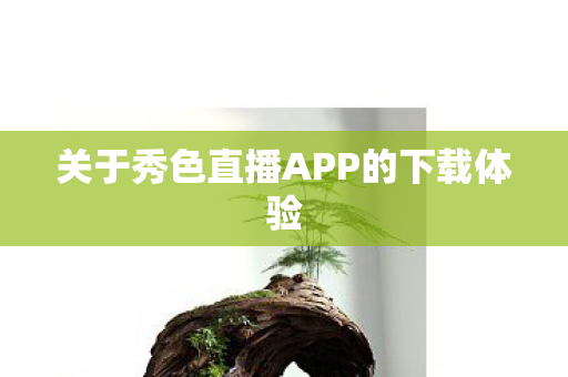 关于秀色直播APP的下载体验图片