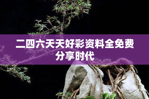 二四六天天好彩资料全免费分享时代图片