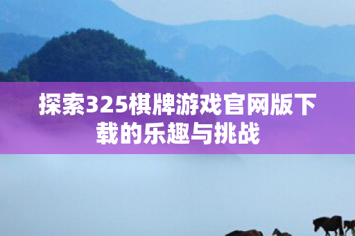 探索325棋牌游戏官网版下载的乐趣与挑战图片