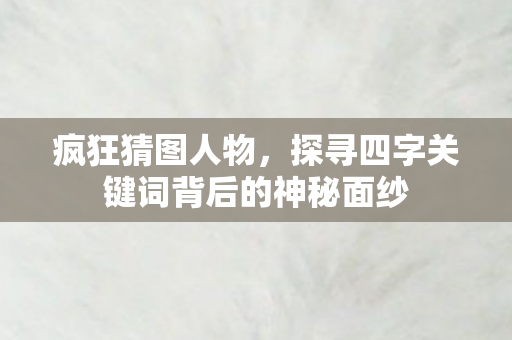 探寻四字关键词背后的神秘面纱图片