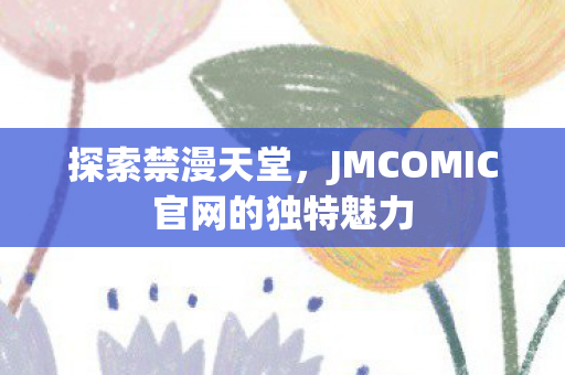 JMCOMIC官网的独特魅力图片