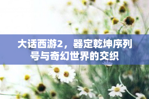 器定乾坤序列号与奇幻世界的交织图片