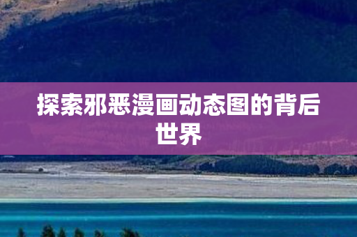 探索邪恶漫画动态图的背后世界图片