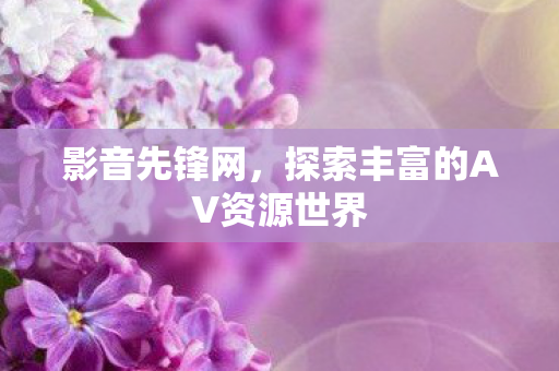 探索丰富的AV资源世界图片