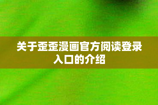 关于歪歪漫画官方阅读登录入口的介绍图片