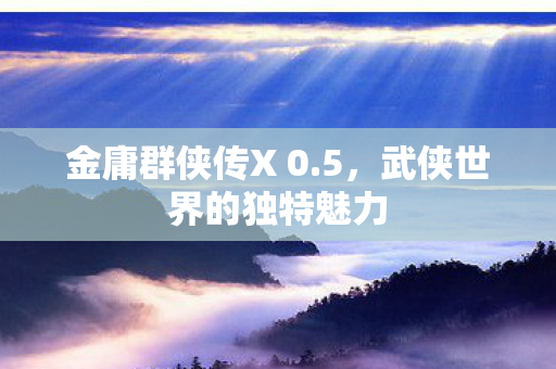 武侠世界的独特魅力图片