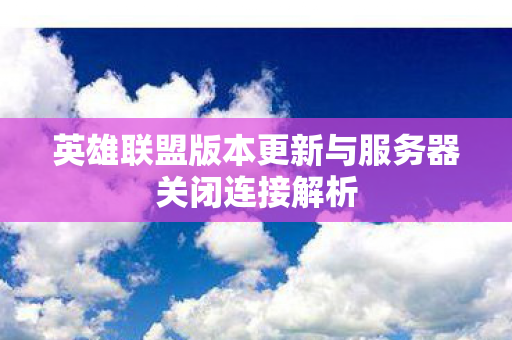 英雄联盟版本更新与服务器关闭连接解析图片