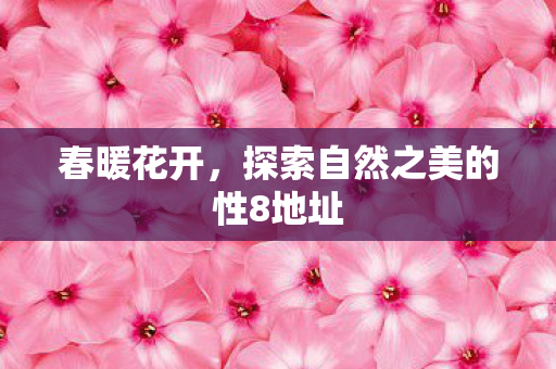 探索自然之美的性8地址图片