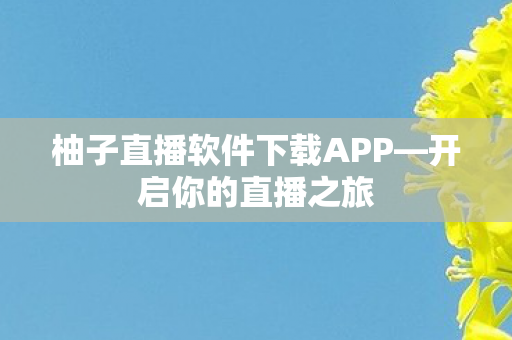 柚子直播软件下载APP图片