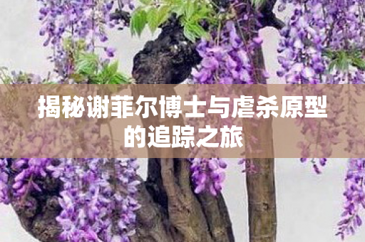 揭秘谢菲尔博士与虐杀原型的追踪之旅图片