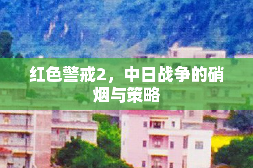 中日战争的硝烟与策略图片