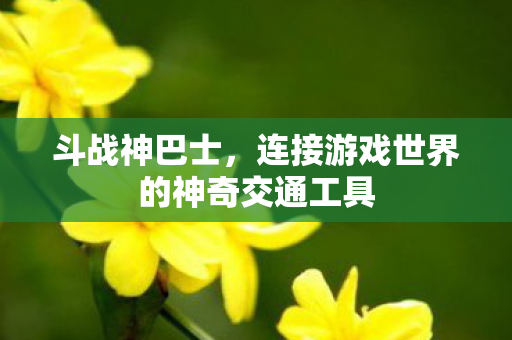 连接游戏世界的神奇交通工具图片
