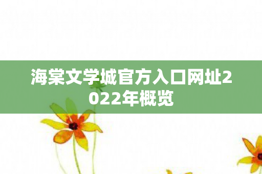 海棠文学城官方入口网址2022年概览图片