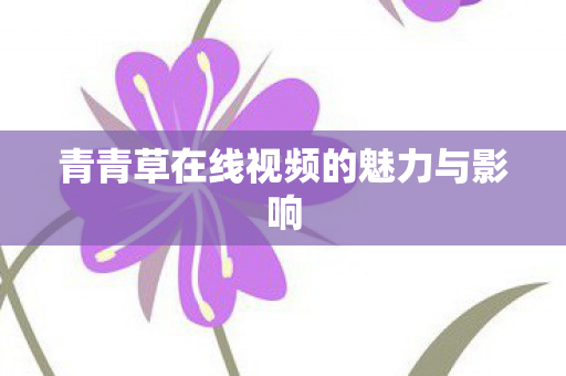 青青草在线视频的魅力与影响图片