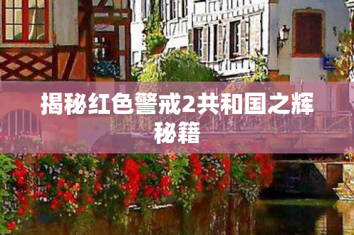 揭秘红色警戒2共和国之辉秘籍图片