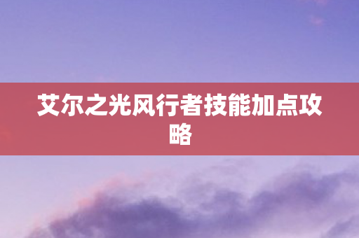艾尔之光风行者技能加点攻略图片