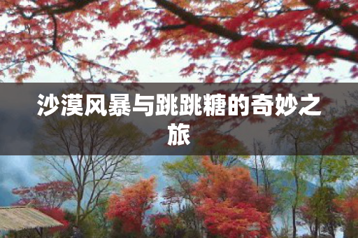沙漠风暴与跳跳糖的奇妙之旅图片