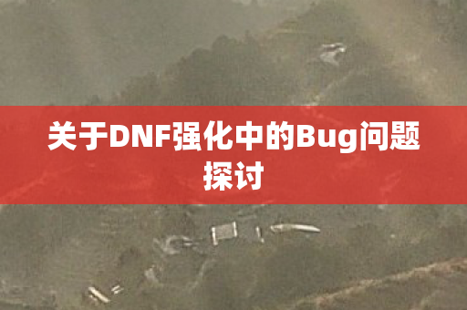 关于DNF强化中的Bug问题探讨图片
