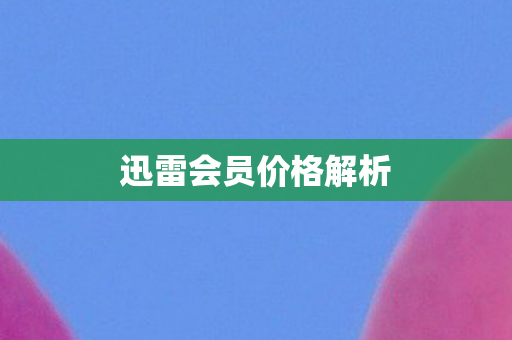 迅雷会员价格解析图片