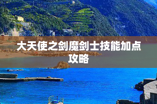 大天使之剑魔剑士技能加点攻略图片