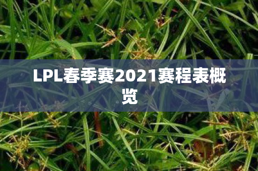 LPL春季赛2021赛程表概览图片