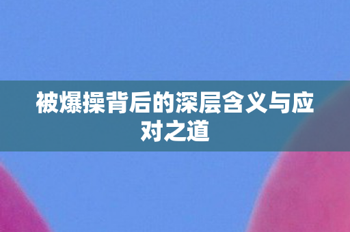 被爆操背后的深层含义与应对之道图片