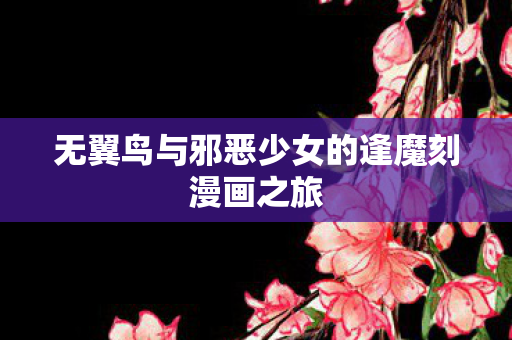 无翼鸟与邪恶少女的逢魔刻漫画之旅图片