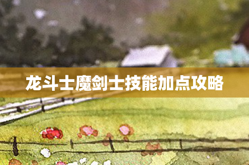 龙斗士魔剑士技能加点攻略图片