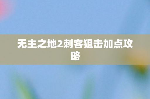 无主之地2刺客狙击加点攻略图片