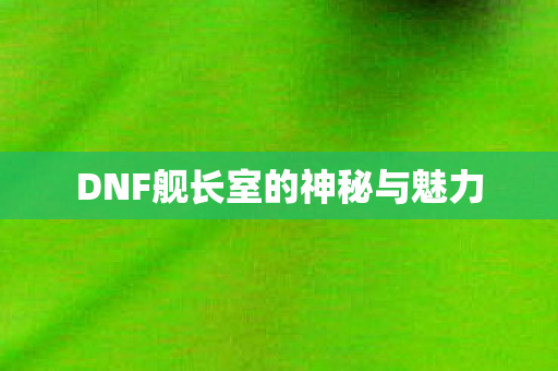 DNF舰长室的神秘与魅力图片