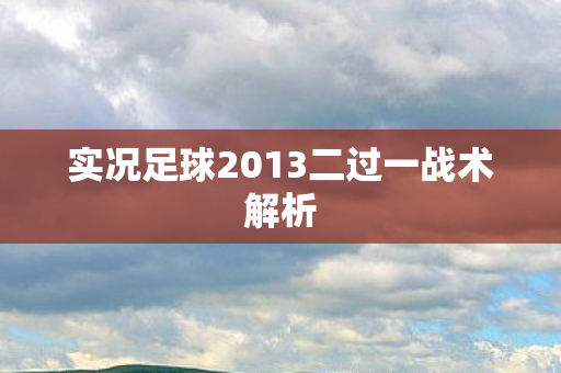 实况足球2013二过一战术解析图片