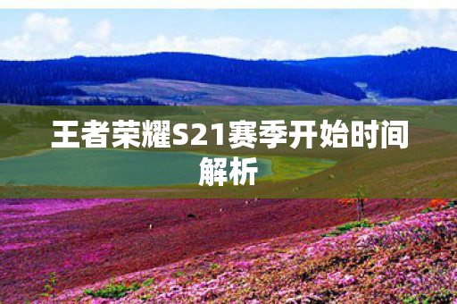 王者荣耀S21赛季开始时间解析图片