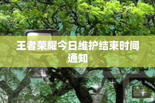 王者荣耀今日维护结束时间通知图片