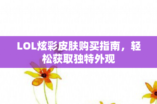LOL炫彩皮肤购买指南图片