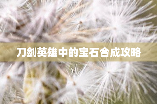 刀剑英雄中的宝石合成攻略图片