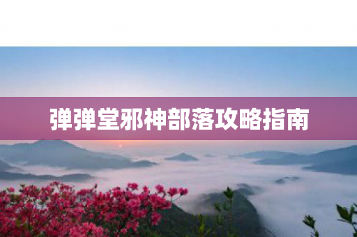 弹弹堂邪神部落攻略指南图片