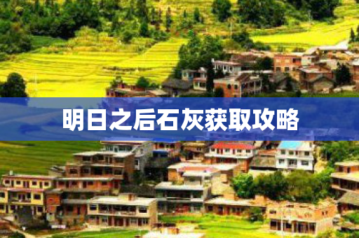 明日之后石灰获取攻略图片