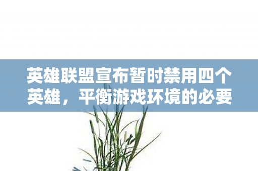 英雄联盟宣布暂时禁用四个英雄图片