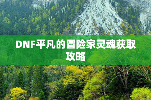 DNF平凡的冒险家灵魂获取攻略图片