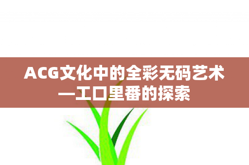 ACG文化中的全彩无码艺术图片