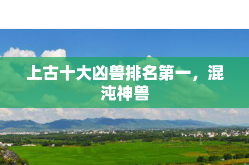上古十大凶兽排名第一图片