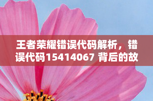 错误代码15414067 背后的故事与解决之道图片