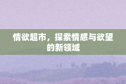 探索情感与欲望的新领域图片
