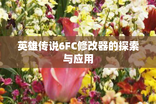 英雄传说6FC修改器的探索与应用图片