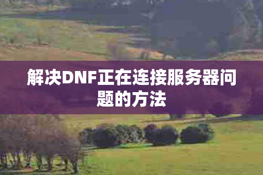 解决DNF正在连接服务器问题的方法图片